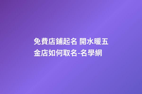免費店鋪起名 開水暖五金店如何取名-名學網-第1張-店鋪起名-玄機派
